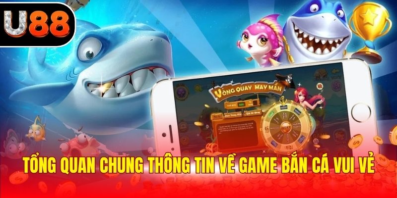 Tổng quan chung thông tin về game bắn cá vui vẻ